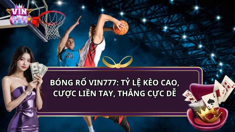 Bóng rổ Vin777: Tỷ lệ kèo cao, cược liền tay, thắng cực dễ