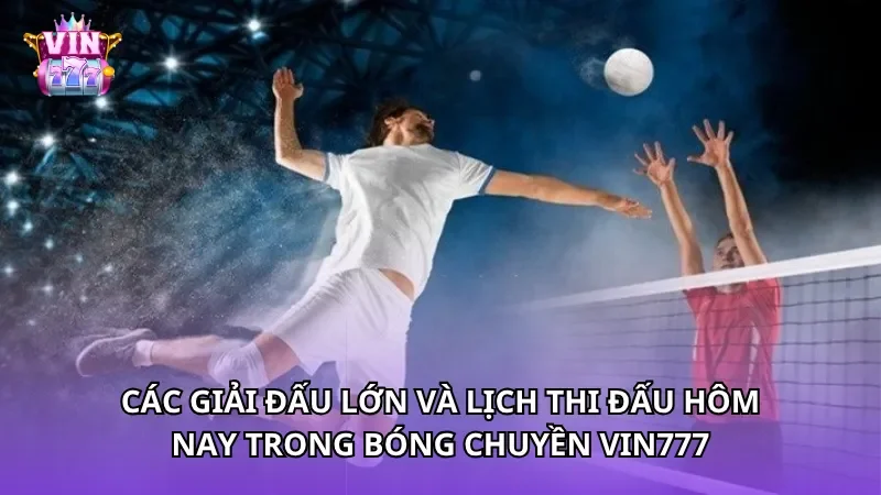 Các giải đấu lớn và lịch thi đấu hôm nay trong bóng chuyền Vin777