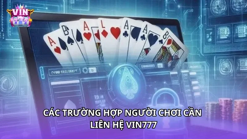 Các trường hợp người chơi cần liên hệ Vin777