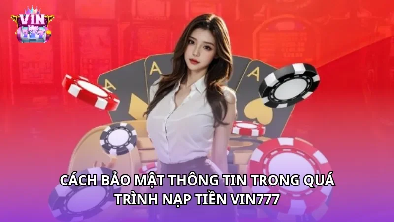 Cách bảo mật thông tin trong quá trình nạp tiền Vin777