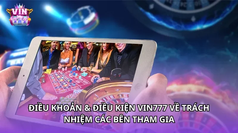 Điều khoản & điều kiện Vin777 về trách nhiệm các bên tham gia