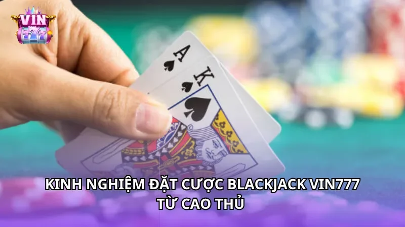 Kinh nghiệm đặt cược Blackjack Vin777 từ cao thủ