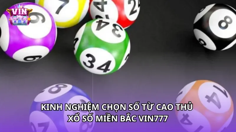 Kinh nghiệm chọn số từ cao thủ Xổ số miền Bắc Vin777